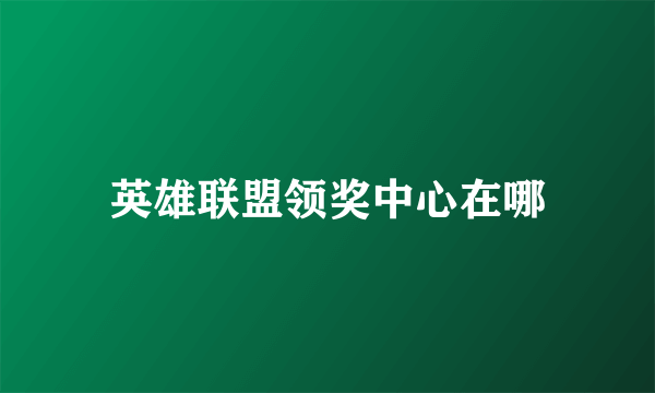 英雄联盟领奖中心在哪