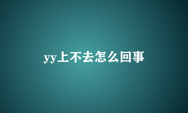 yy上不去怎么回事