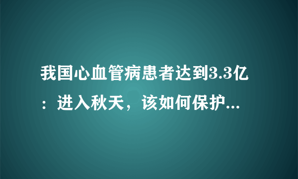 我国心血管病患者达到3.3亿：进入秋天，该如何保护心脑血管？