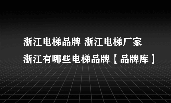 浙江电梯品牌 浙江电梯厂家 浙江有哪些电梯品牌【品牌库】