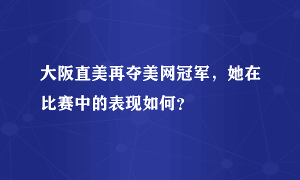 大阪直美再夺美网冠军，她在比赛中的表现如何？
