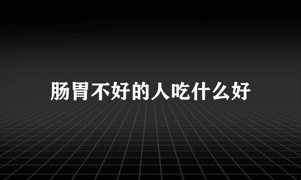 肠胃不好的人吃什么好