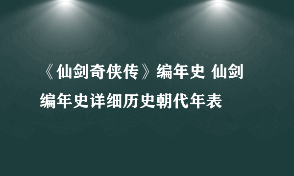 《仙剑奇侠传》编年史 仙剑编年史详细历史朝代年表