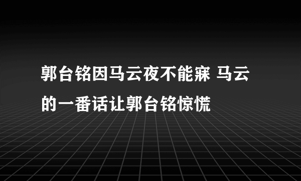 郭台铭因马云夜不能寐 马云的一番话让郭台铭惊慌