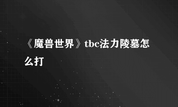《魔兽世界》tbc法力陵墓怎么打