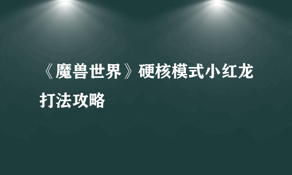 《魔兽世界》硬核模式小红龙打法攻略
