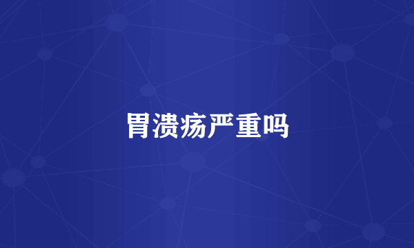 胃溃疡严重吗