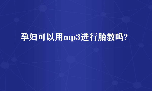 孕妇可以用mp3进行胎教吗?
