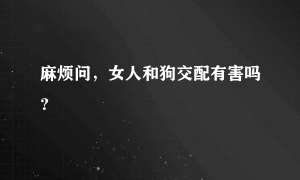 麻烦问，女人和狗交配有害吗？