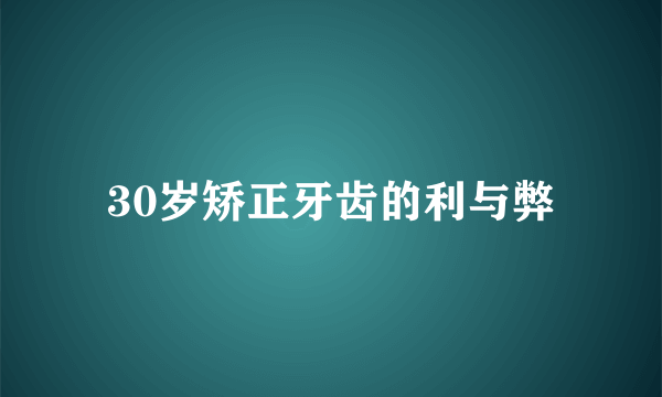30岁矫正牙齿的利与弊