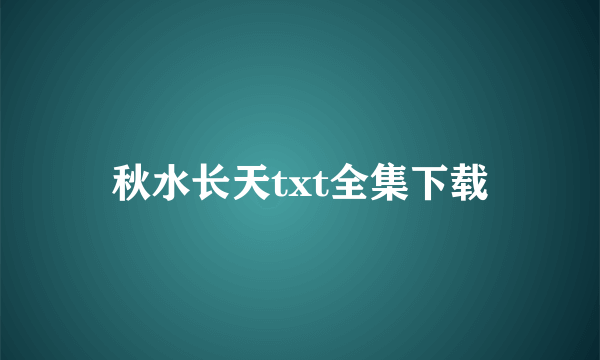 秋水长天txt全集下载