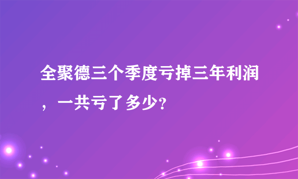 全聚德三个季度亏掉三年利润，一共亏了多少？