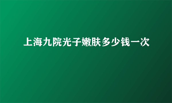 上海九院光子嫩肤多少钱一次