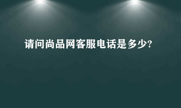 请问尚品网客服电话是多少?