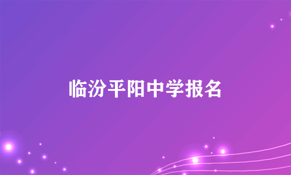 临汾平阳中学报名