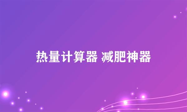 热量计算器 减肥神器