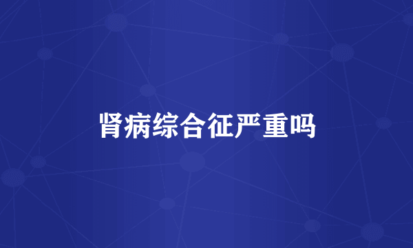 肾病综合征严重吗