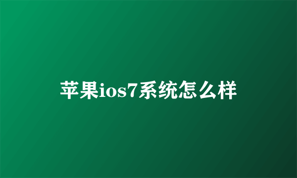 苹果ios7系统怎么样