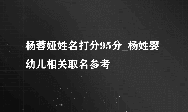 杨蓉娅姓名打分95分_杨姓婴幼儿相关取名参考