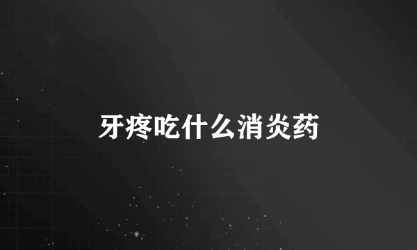 牙疼吃什么消炎药