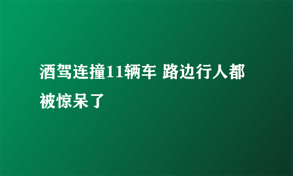 酒驾连撞11辆车 路边行人都被惊呆了