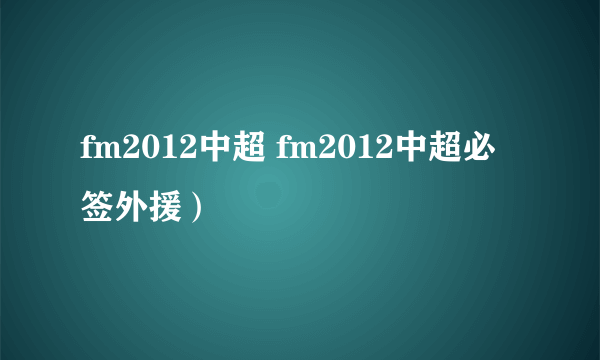 fm2012中超 fm2012中超必签外援）
