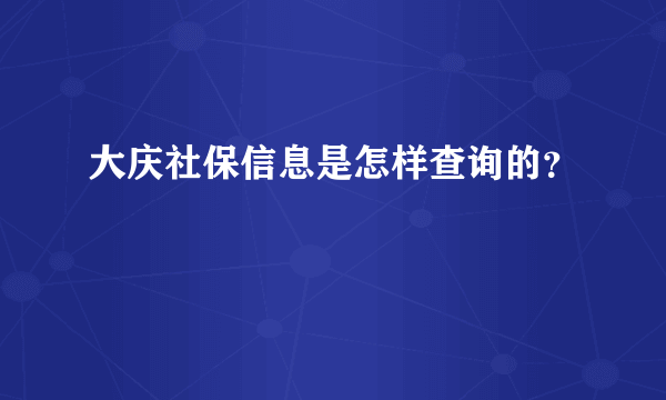 大庆社保信息是怎样查询的？