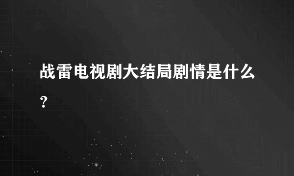 战雷电视剧大结局剧情是什么？