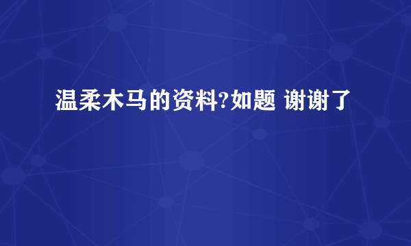 温柔木马的资料?如题 谢谢了