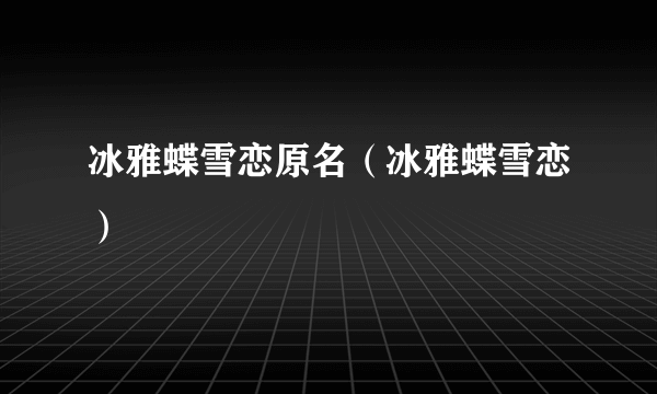 冰雅蝶雪恋原名（冰雅蝶雪恋）