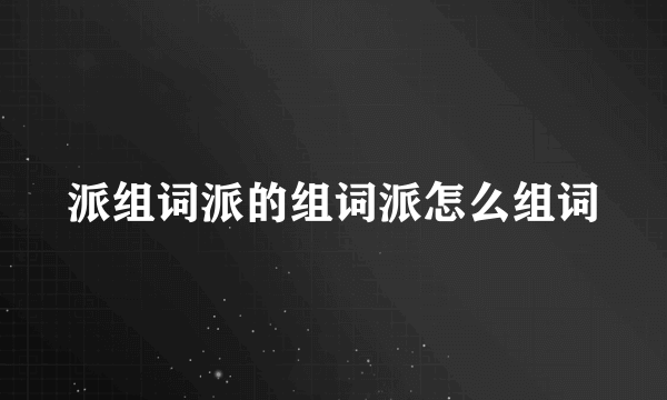 派组词派的组词派怎么组词