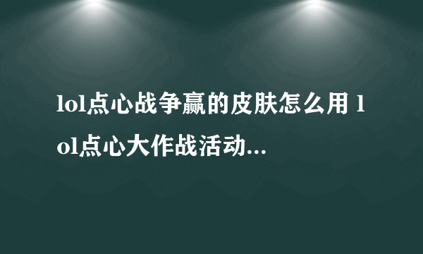 lol点心战争赢的皮肤怎么用 lol点心大作战活动攻略  必看