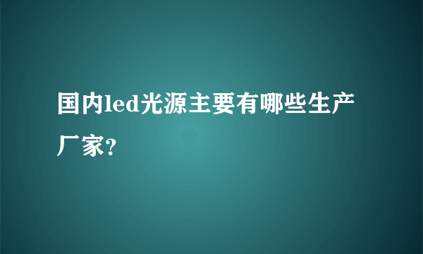 国内led光源主要有哪些生产厂家？
