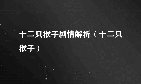 十二只猴子剧情解析（十二只猴子）