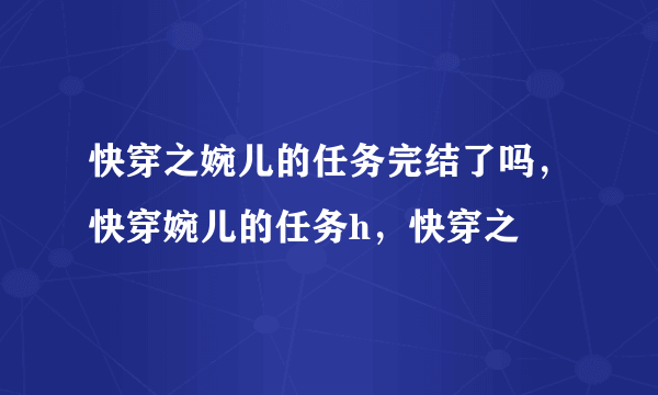 快穿之婉儿的任务完结了吗，快穿婉儿的任务h，快穿之