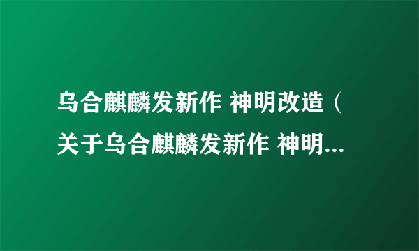 乌合麒麟发新作 神明改造（关于乌合麒麟发新作 神明改造的简介）
