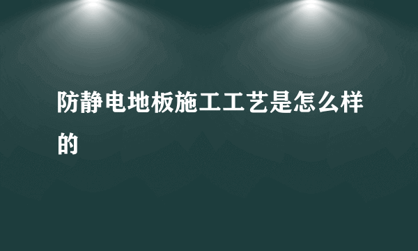 防静电地板施工工艺是怎么样的