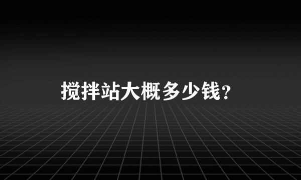 搅拌站大概多少钱？