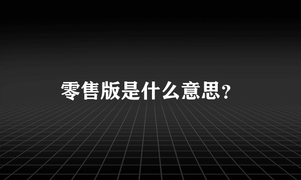 零售版是什么意思？