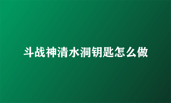 斗战神清水洞钥匙怎么做