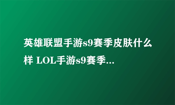 英雄联盟手游s9赛季皮肤什么样 LOL手游s9赛季皮肤介绍