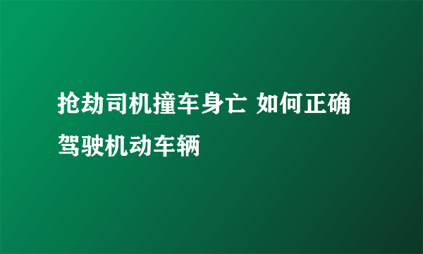 抢劫司机撞车身亡 如何正确驾驶机动车辆