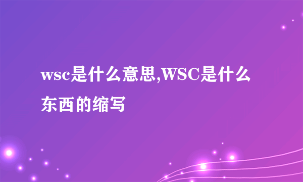 wsc是什么意思,WSC是什么东西的缩写