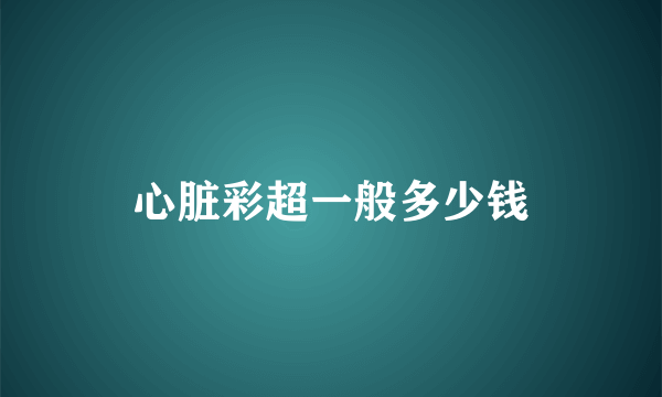 心脏彩超一般多少钱