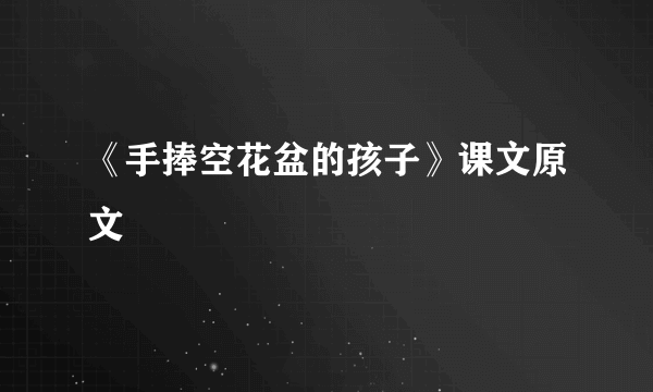 《手捧空花盆的孩子》课文原文