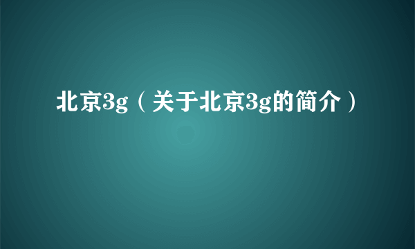 北京3g（关于北京3g的简介）