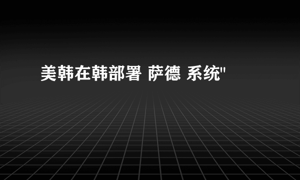 美韩在韩部署 萨德 系统