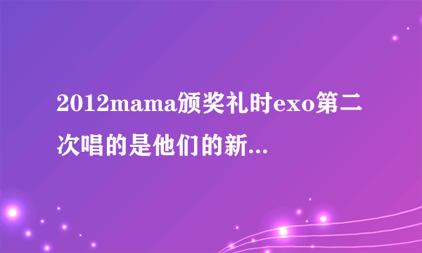2012mama颁奖礼时exo第二次唱的是他们的新歌吗还是什么?