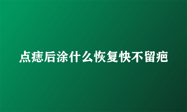 点痣后涂什么恢复快不留疤
