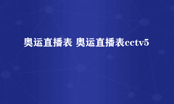 奥运直播表 奥运直播表cctv5